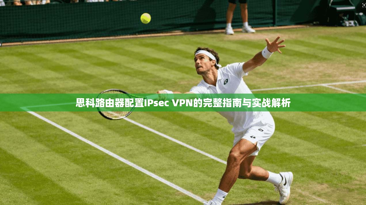 思科路由器配置IPsec VPN的完整指南与实战解析