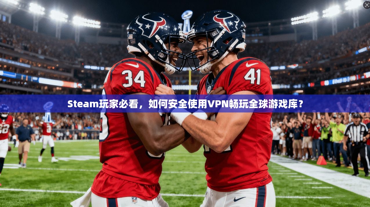 Steam玩家必看，如何安全使用VPN畅玩全球游戏库？