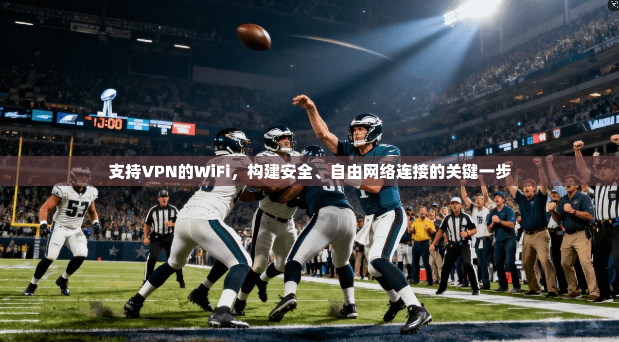 支持VPN的WiFi，构建安全、自由网络连接的关键一步