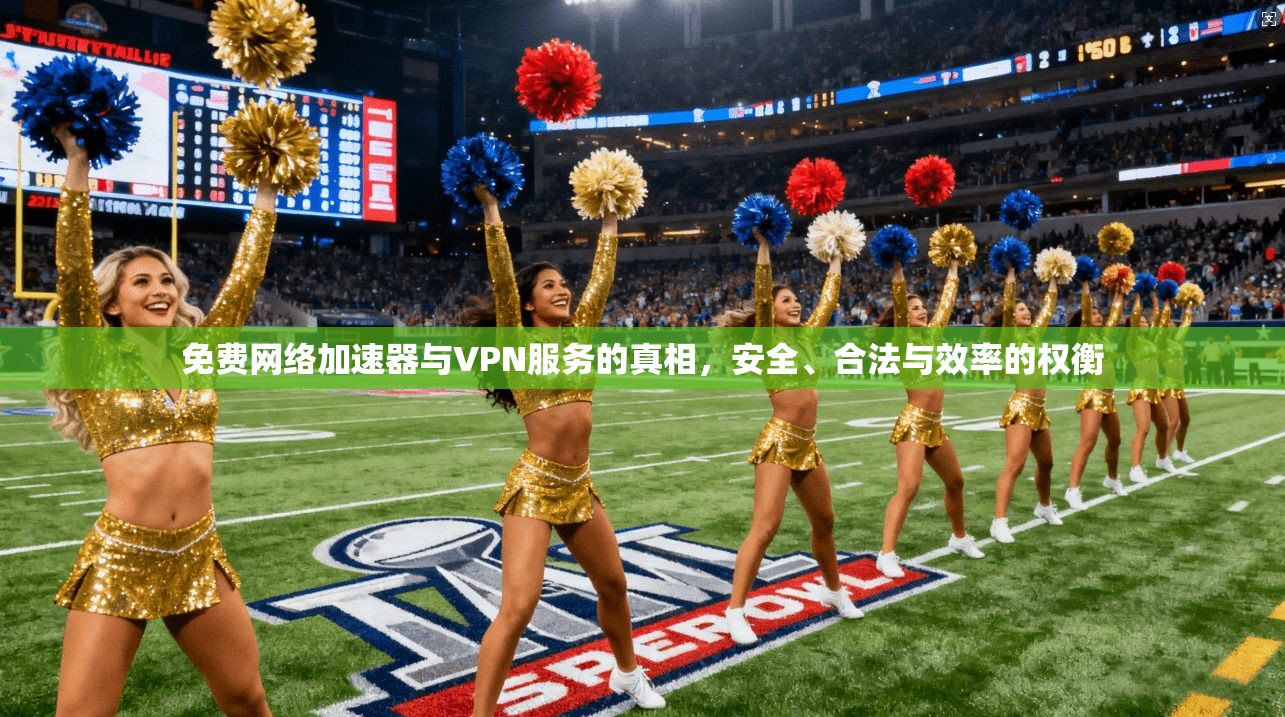 免费网络加速器与VPN服务的真相，安全、合法与效率的权衡