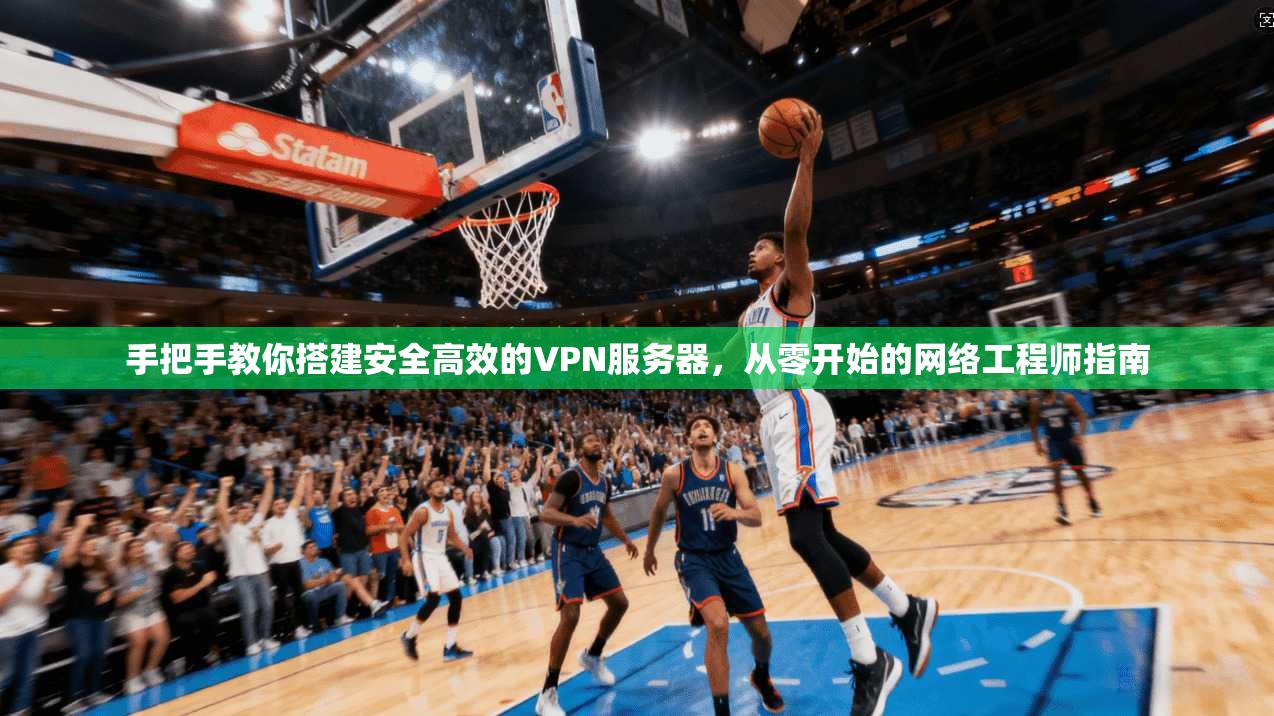 手把手教你搭建安全高效的VPN服务器，从零开始的网络工程师指南