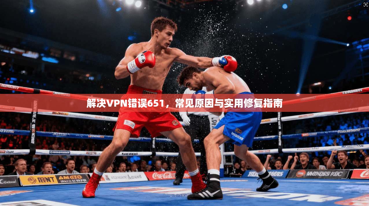 解决VPN错误651，常见原因与实用修复指南