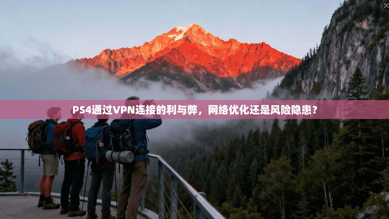 PS4通过VPN连接的利与弊，网络优化还是风险隐患？