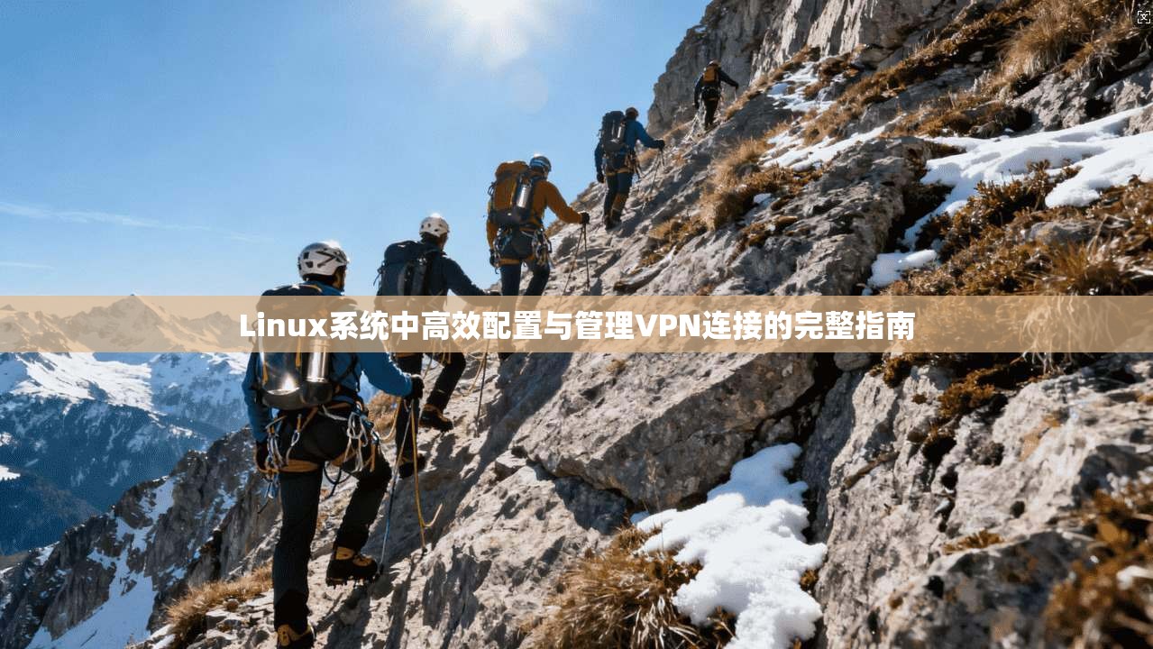 Linux系统中高效配置与管理VPN连接的完整指南