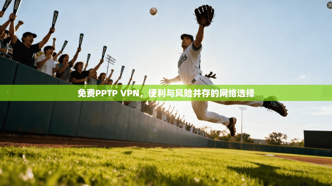 免费PPTP VPN，便利与风险并存的网络选择