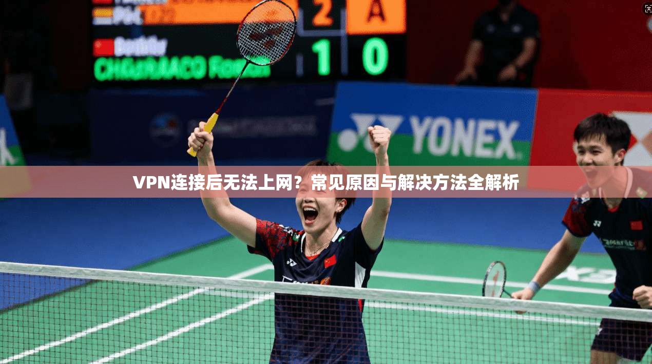 VPN连接后无法上网？常见原因与解决方法全解析