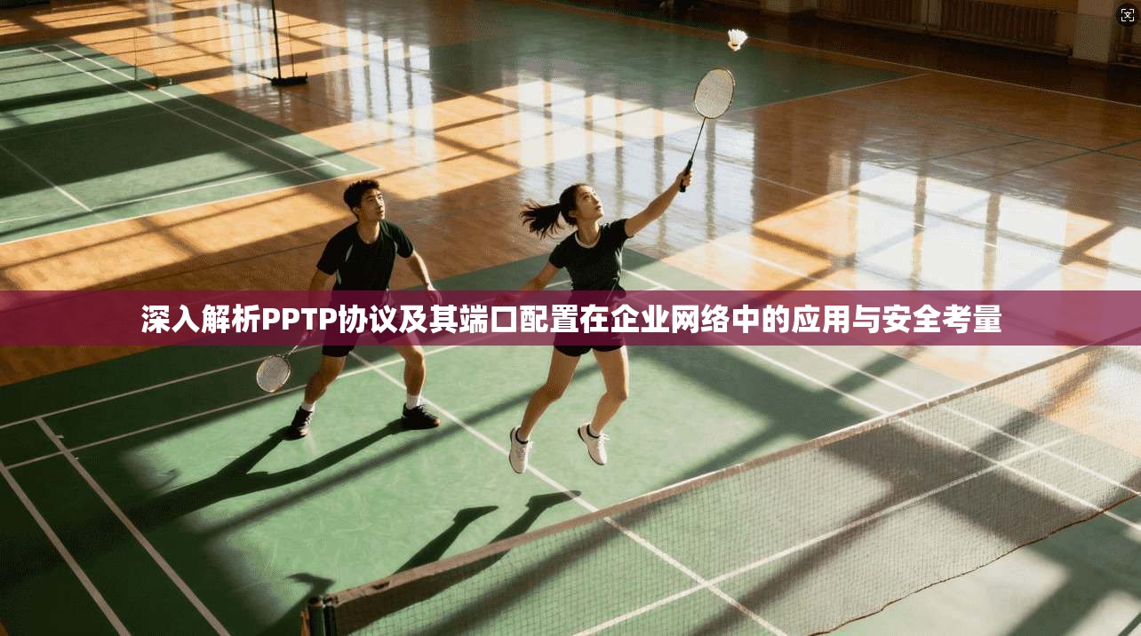 深入解析PPTP协议及其端口配置在企业网络中的应用与安全考量