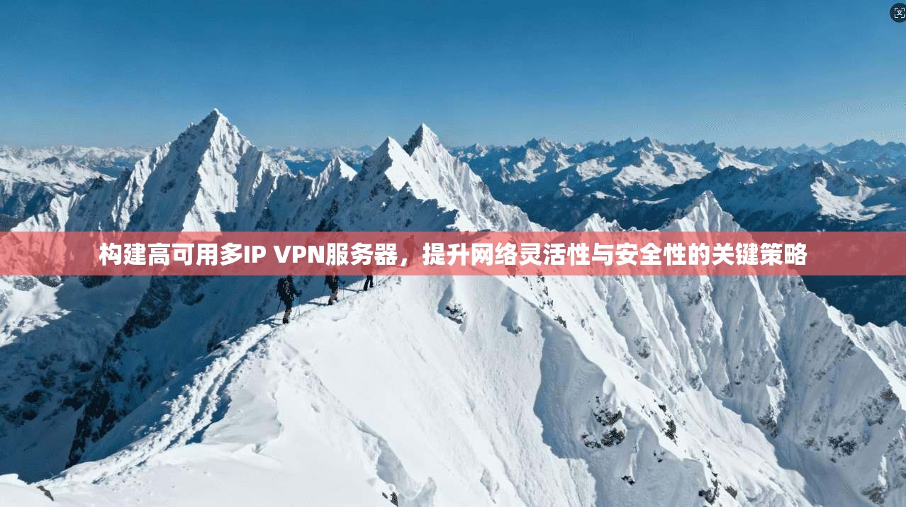 构建高可用多IP VPN服务器，提升网络灵活性与安全性的关键策略