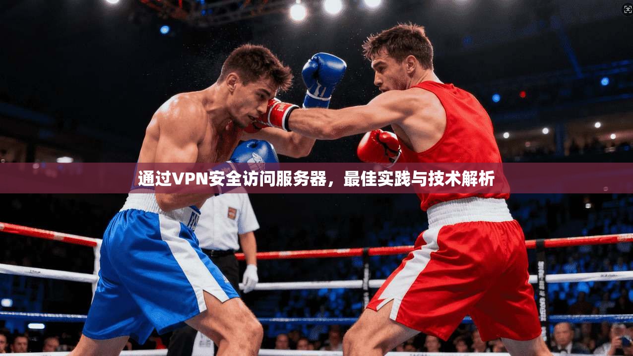 通过VPN安全访问服务器，最佳实践与技术解析