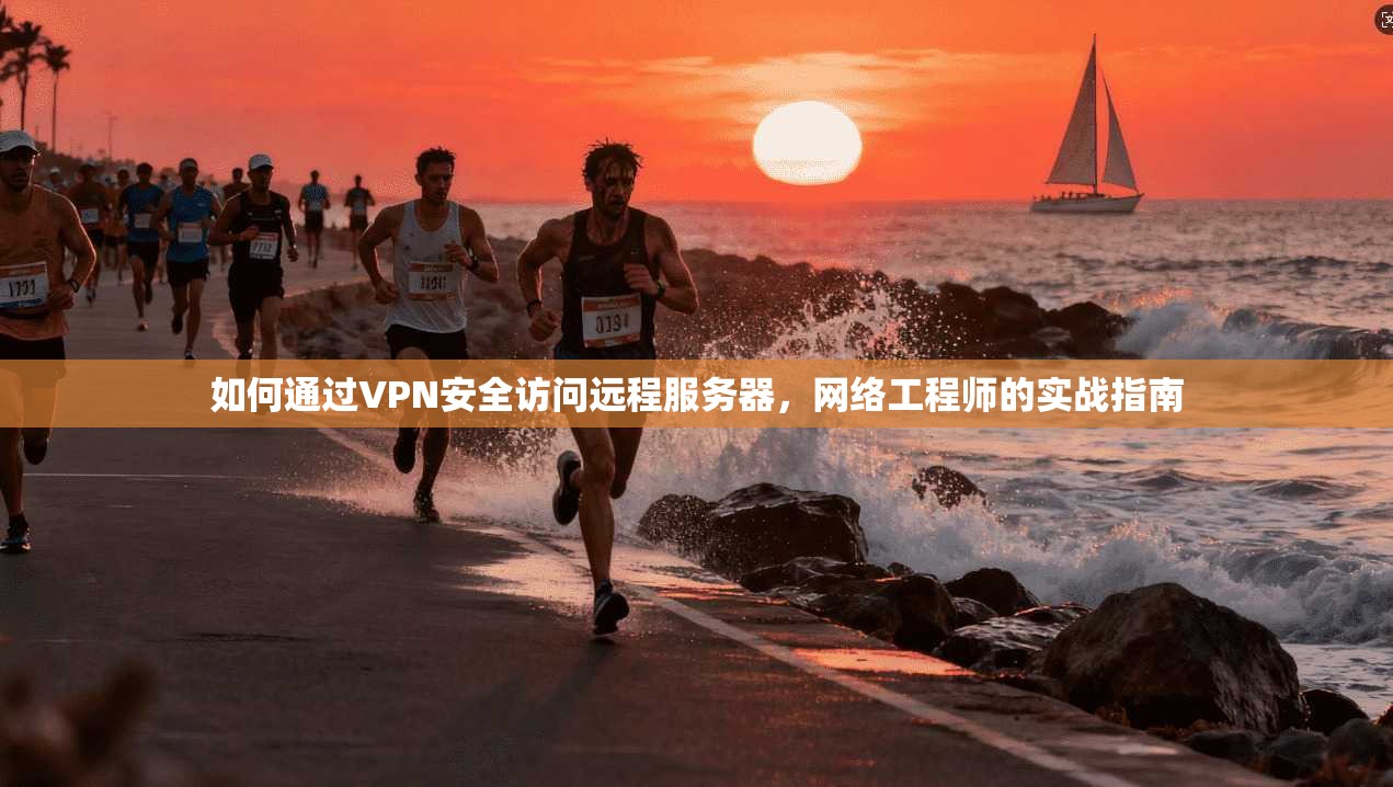 如何通过VPN安全访问远程服务器，网络工程师的实战指南
