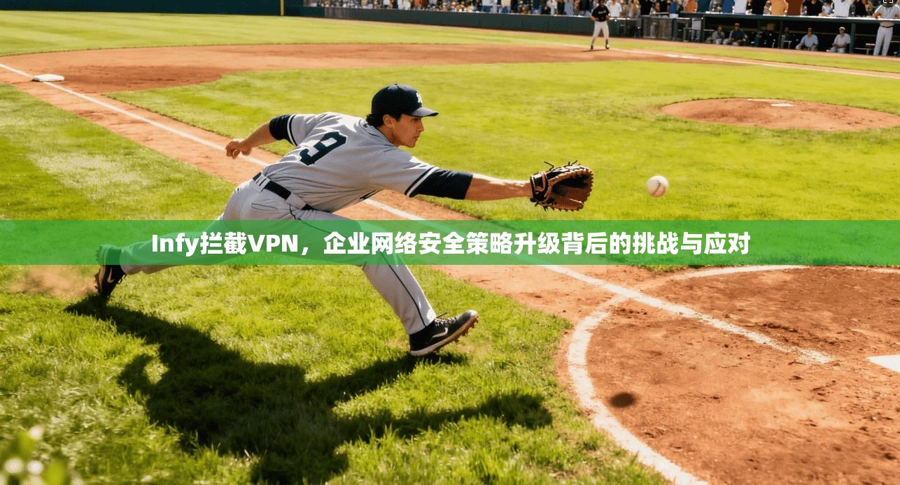 Infy拦截VPN，企业网络安全策略升级背后的挑战与应对