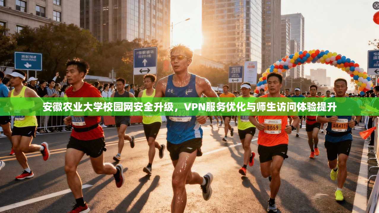安徽农业大学校园网安全升级，VPN服务优化与师生访问体验提升