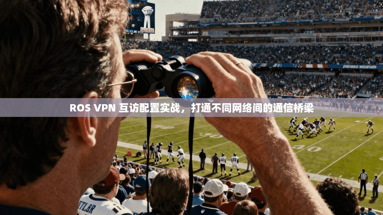 ROS VPN 互访配置实战，打通不同网络间的通信桥梁