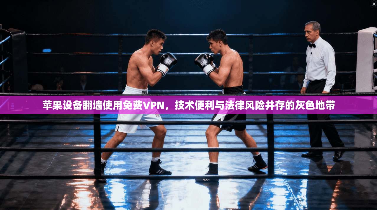 苹果设备翻墙使用免费VPN，技术便利与法律风险并存的灰色地带