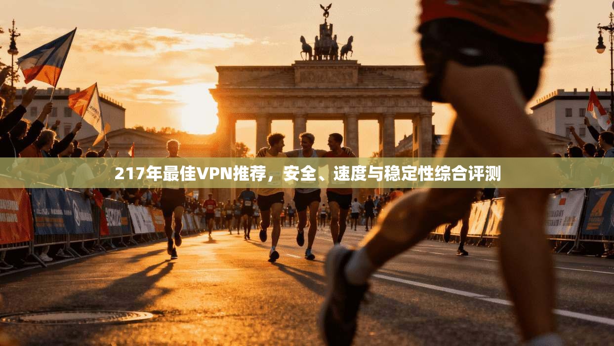 217年最佳VPN推荐，安全、速度与稳定性综合评测