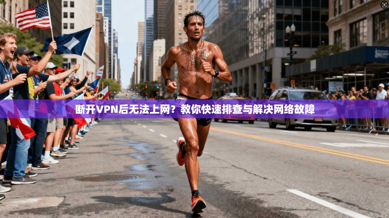 断开VPN后无法上网？教你快速排查与解决网络故障