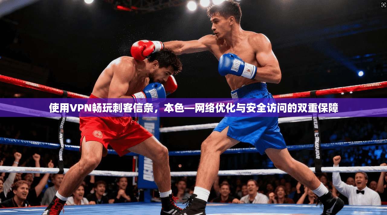 使用VPN畅玩刺客信条，本色—网络优化与安全访问的双重保障