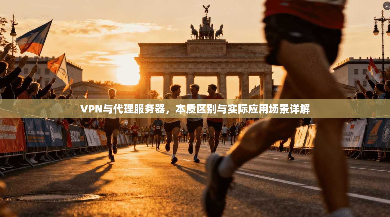 VPN与代理服务器，本质区别与实际应用场景详解