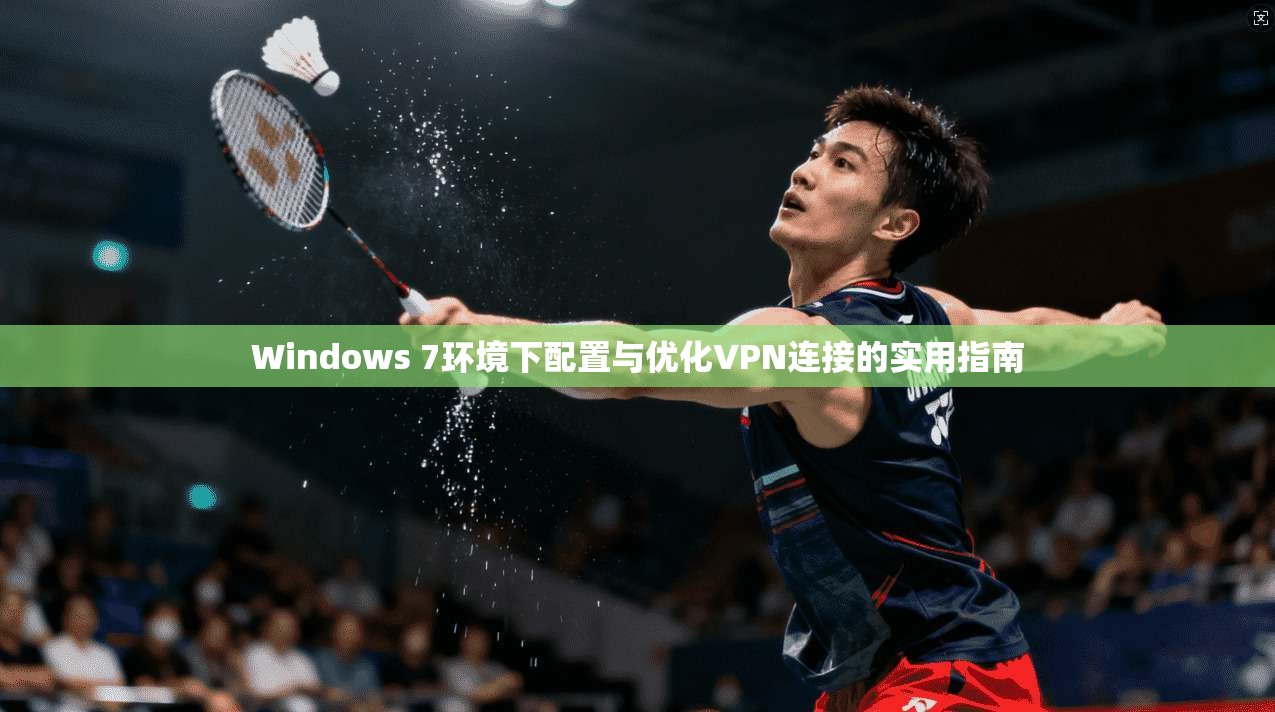 Windows 7环境下配置与优化VPN连接的实用指南