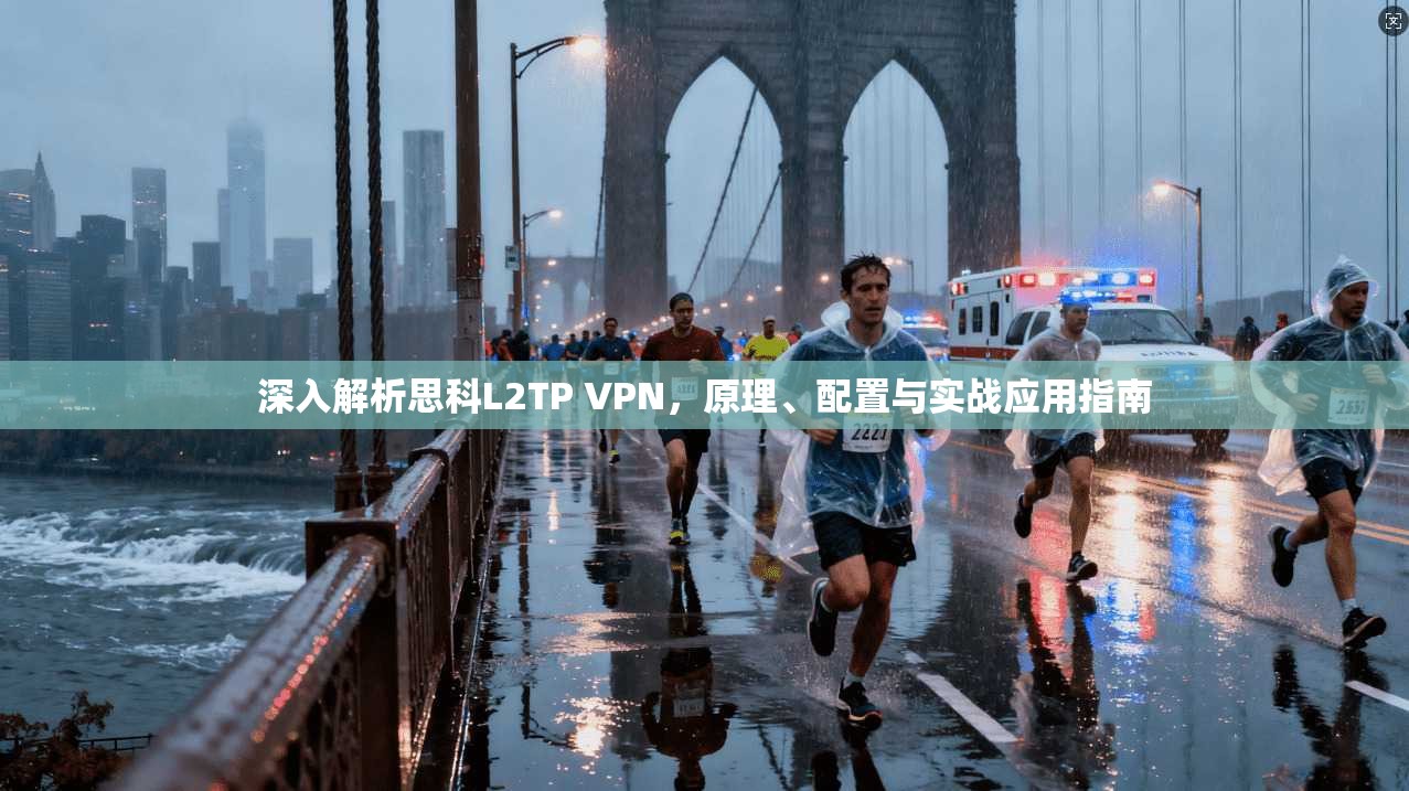 深入解析思科L2TP VPN，原理、配置与实战应用指南