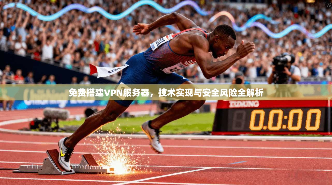 免费搭建VPN服务器，技术实现与安全风险全解析