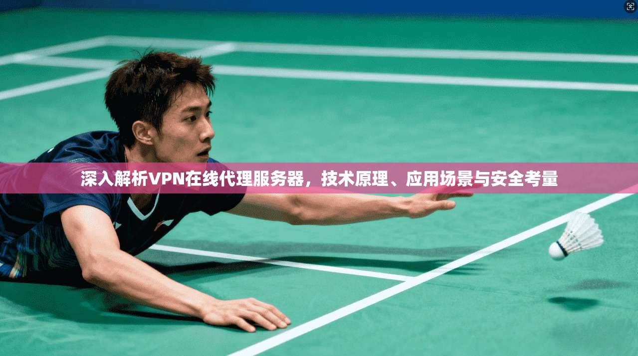 深入解析VPN在线代理服务器，技术原理、应用场景与安全考量
