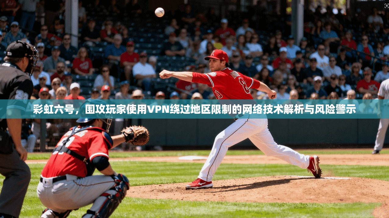 彩虹六号，围攻玩家使用VPN绕过地区限制的网络技术解析与风险警示