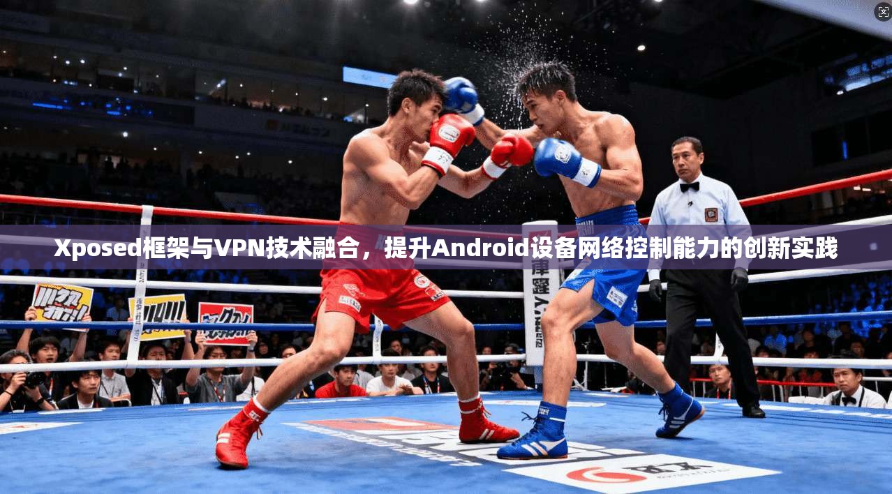 Xposed框架与VPN技术融合，提升Android设备网络控制能力的创新实践