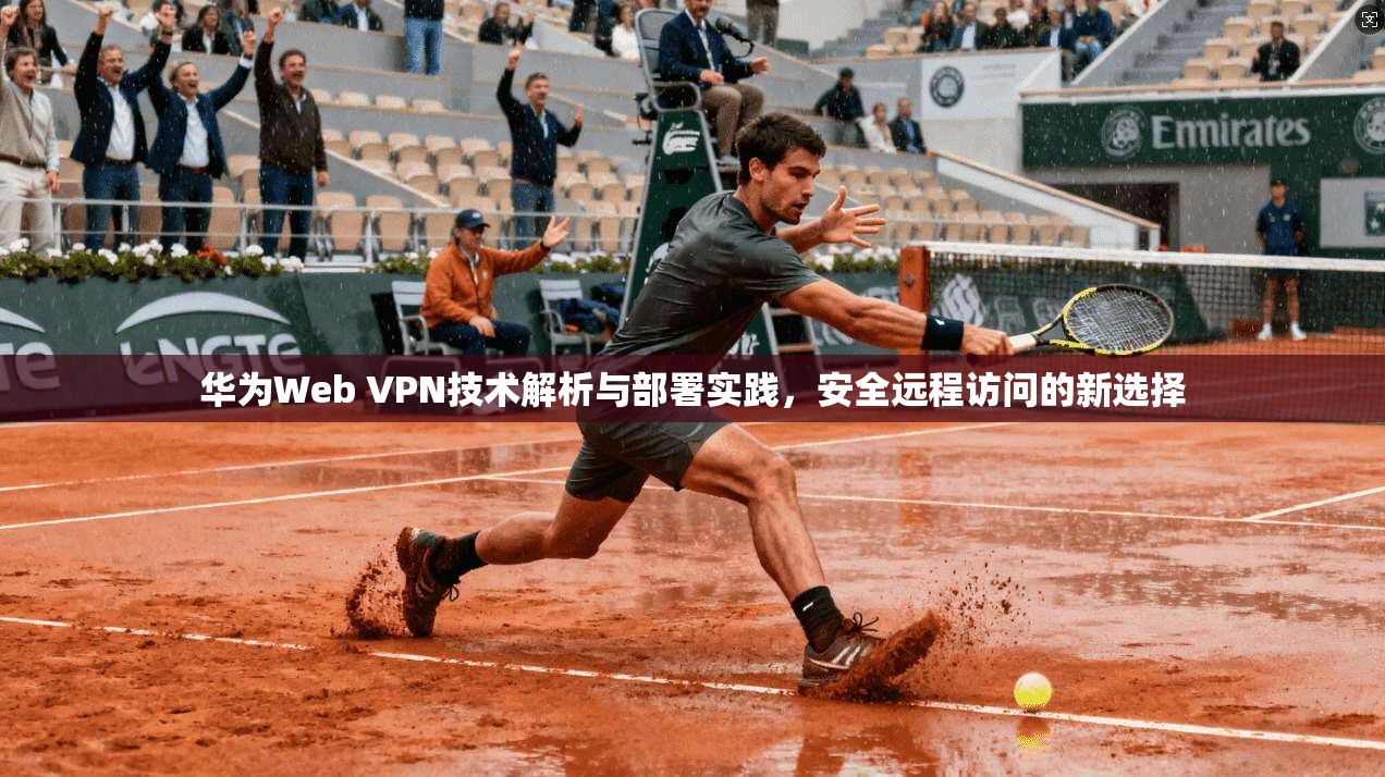 华为Web VPN技术解析与部署实践，安全远程访问的新选择
