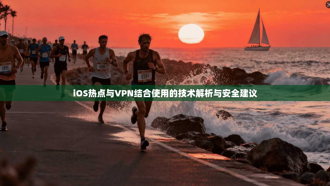 iOS热点与VPN结合使用的技术解析与安全建议