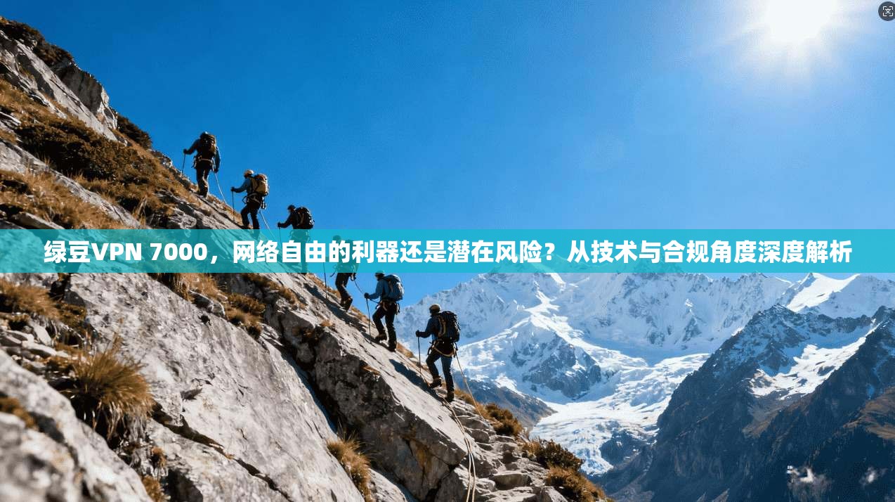 绿豆VPN 7000，网络自由的利器还是潜在风险？从技术与合规角度深度解析
