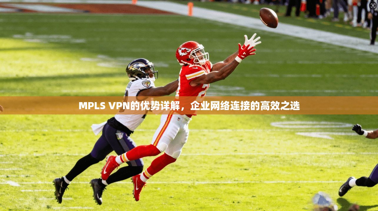 MPLS VPN的优势详解，企业网络连接的高效之选