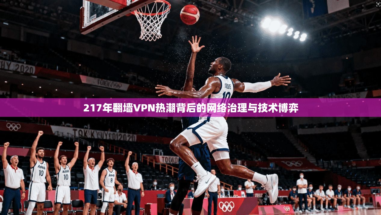 217年翻墙VPN热潮背后的网络治理与技术博弈