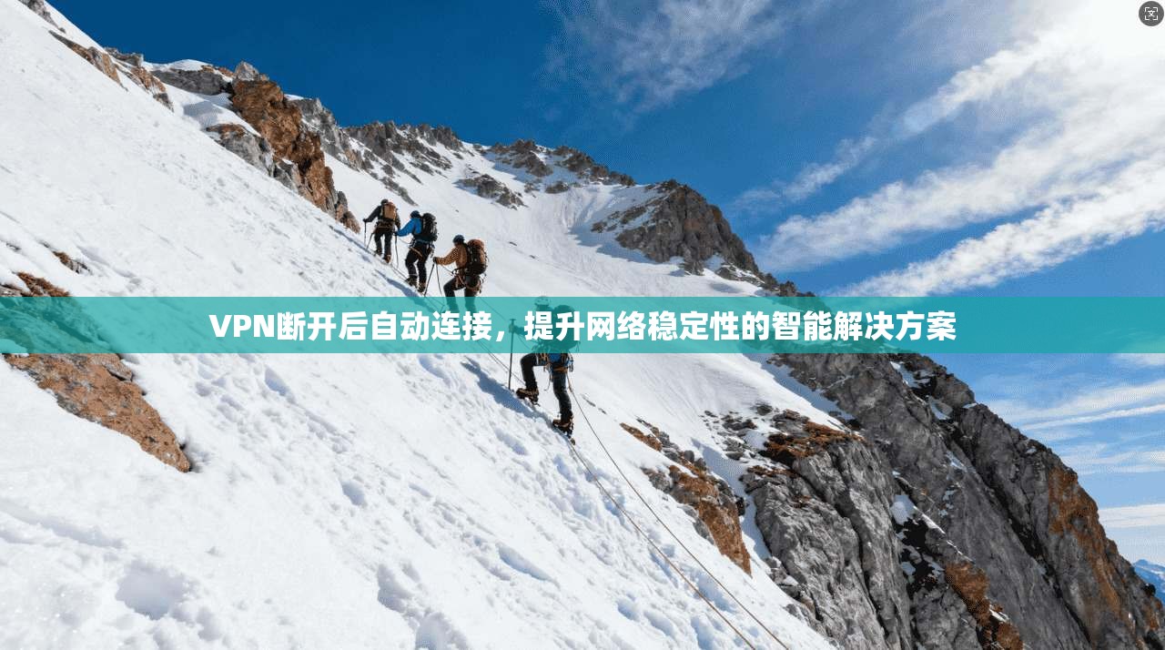 VPN断开后自动连接，提升网络稳定性的智能解决方案