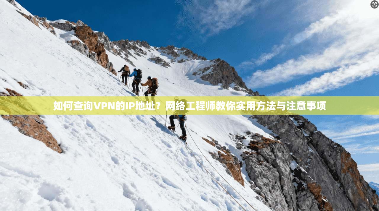 如何查询VPN的IP地址？网络工程师教你实用方法与注意事项
