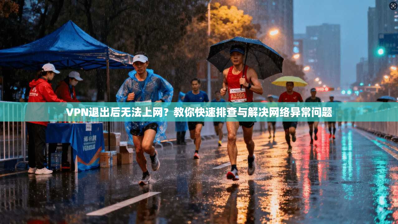 VPN退出后无法上网？教你快速排查与解决网络异常问题