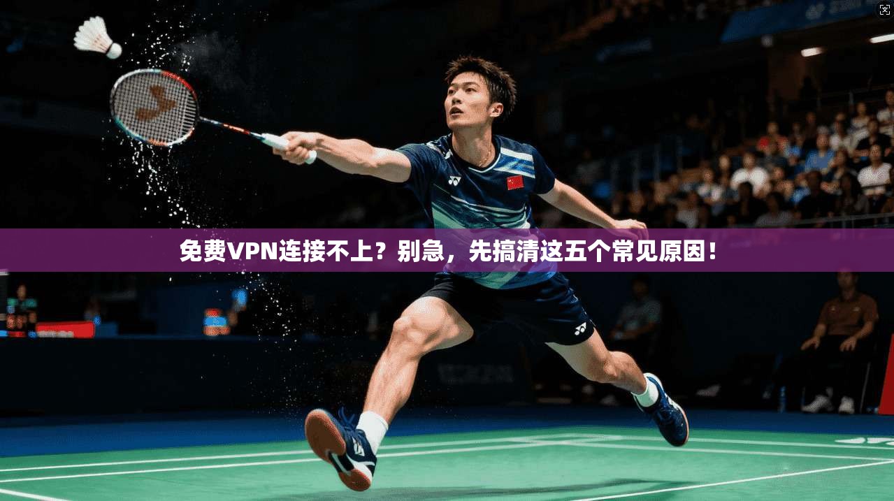 免费VPN连接不上？别急，先搞清这五个常见原因！