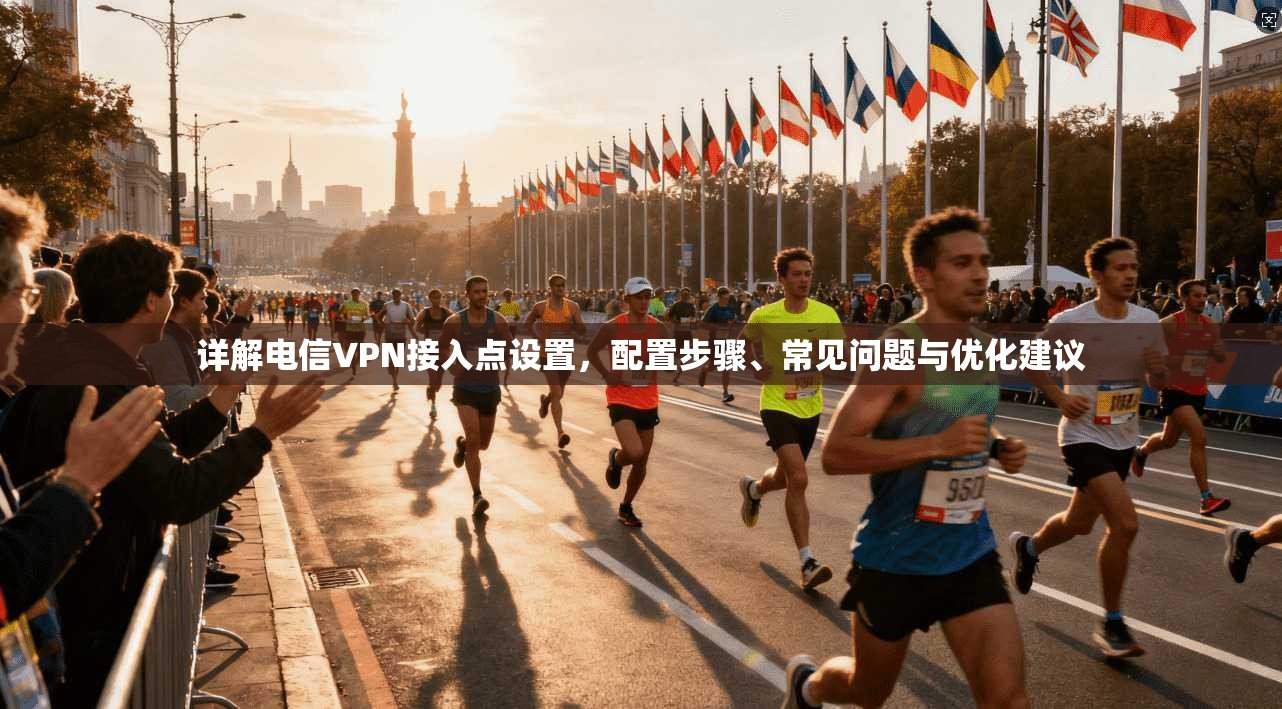 详解电信VPN接入点设置，配置步骤、常见问题与优化建议