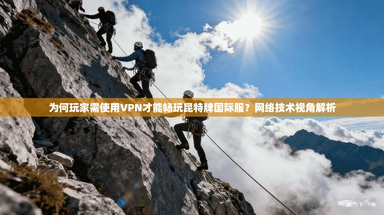 为何玩家需使用VPN才能畅玩昆特牌国际服？网络技术视角解析