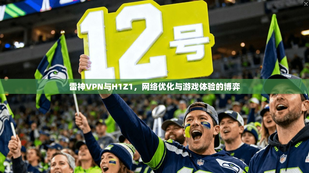 雷神VPN与H1Z1，网络优化与游戏体验的博弈