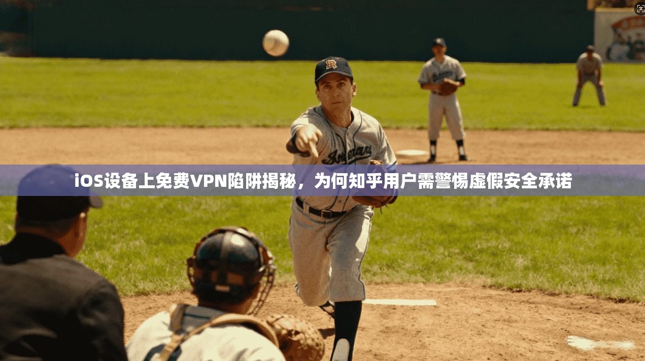 iOS设备上免费VPN陷阱揭秘，为何知乎用户需警惕虚假安全承诺