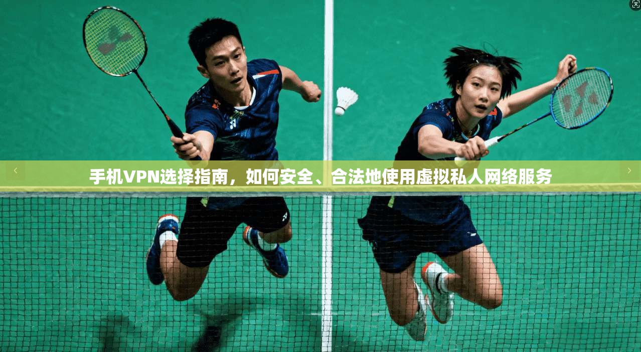手机VPN选择指南，如何安全、合法地使用虚拟私人网络服务