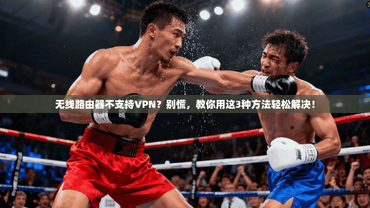 无线路由器不支持VPN？别慌，教你用这3种方法轻松解决！  第1张