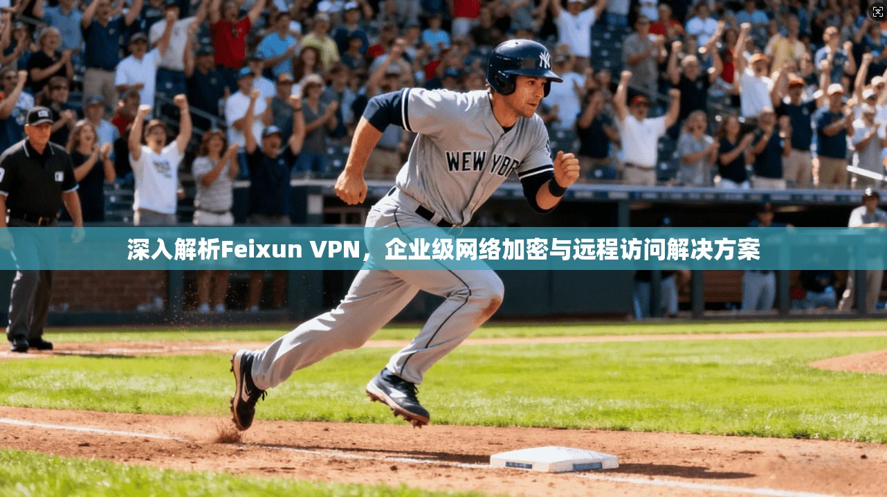 深入解析Feixun VPN，企业级网络加密与远程访问解决方案