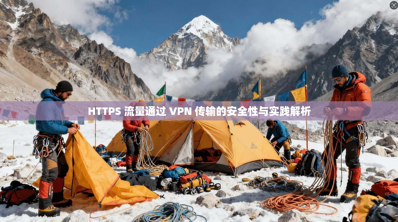 HTTPS 流量通过 VPN 传输的安全性与实践解析