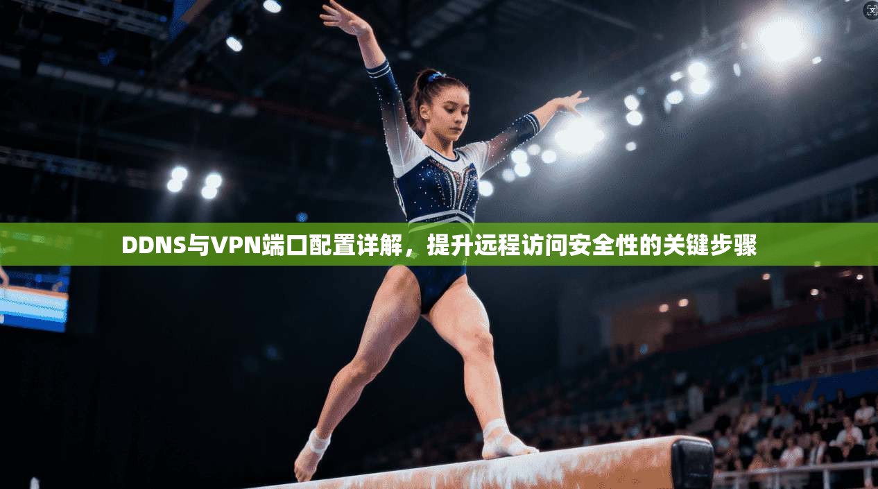 DDNS与VPN端口配置详解，提升远程访问安全性的关键步骤