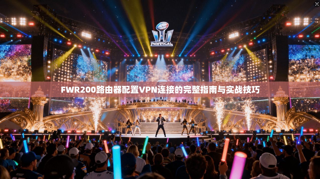 FWR200路由器配置VPN连接的完整指南与实战技巧