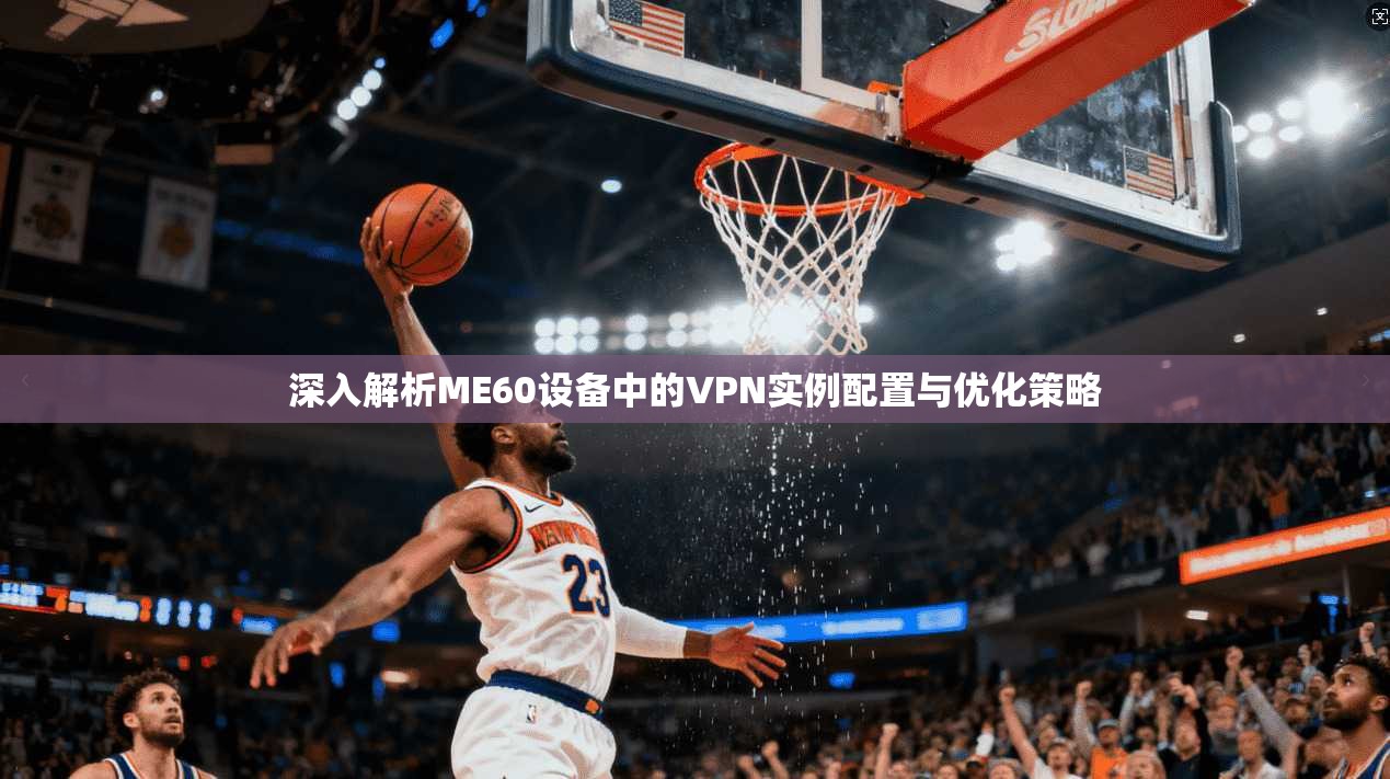 深入解析ME60设备中的VPN实例配置与优化策略
