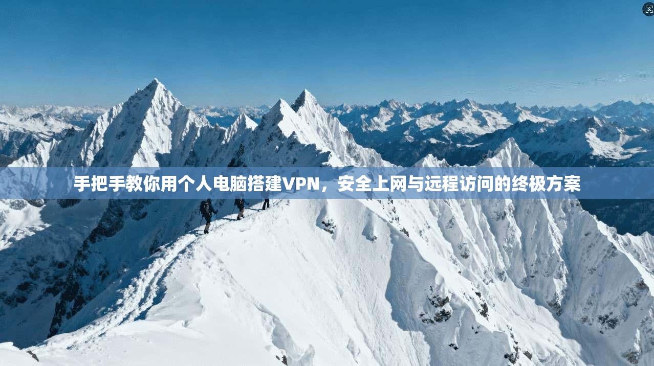 手把手教你用个人电脑搭建VPN，安全上网与远程访问的终极方案