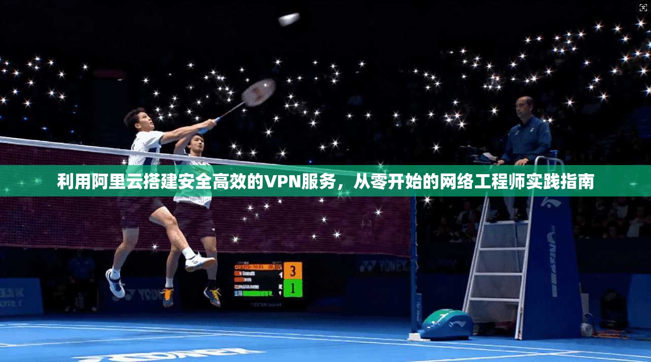 利用阿里云搭建安全高效的VPN服务，从零开始的网络工程师实践指南